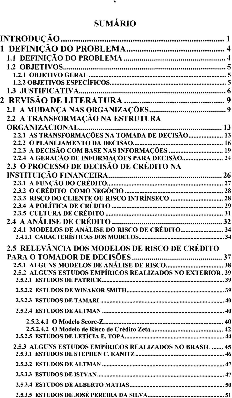 ................ 16 2.2.3 A DECISÃO COM BASE NAS INFORMAÇÕES... 19 2.2.4 A GERAÇÃO DE INFORMAÇÕES PARA DECISÃO... 24 2.3 O PROCESSO DE DECISÃO DE CRÉDITO NA INSTITUIÇÃq FINAN~EIRA... 26 2.3.1 A FUNÇAO DO CREDITO.