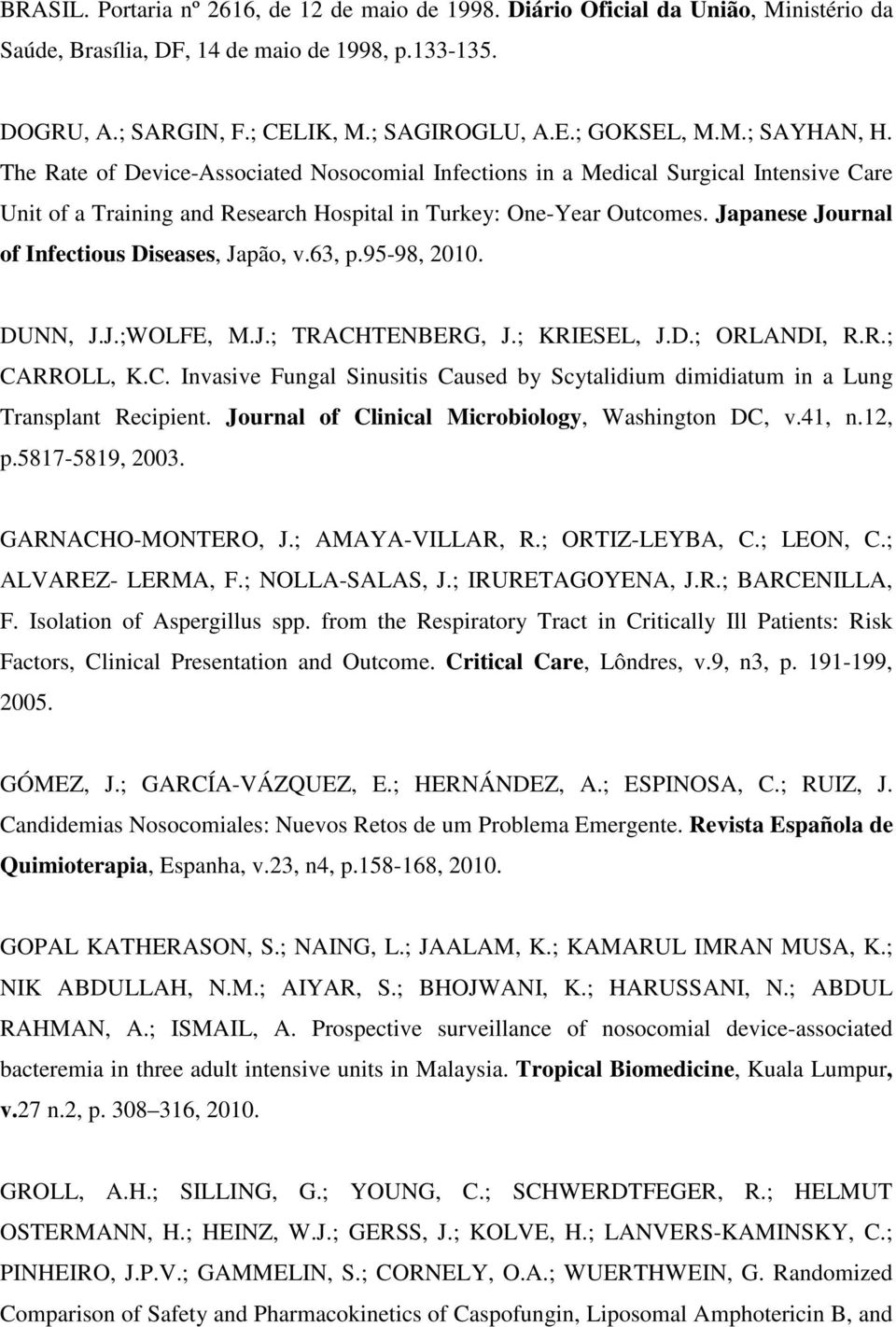 Japanese Journal of Infectious Diseases, Japão, v.63, p.95-98, 2010. DUNN, J.J.;WOLFE, M.J.; TRACHTENBERG, J.; KRIESEL, J.D.; ORLANDI, R.R.; CARROLL, K.C. Invasive Fungal Sinusitis Caused by Scytalidium dimidiatum in a Lung Transplant Recipient.