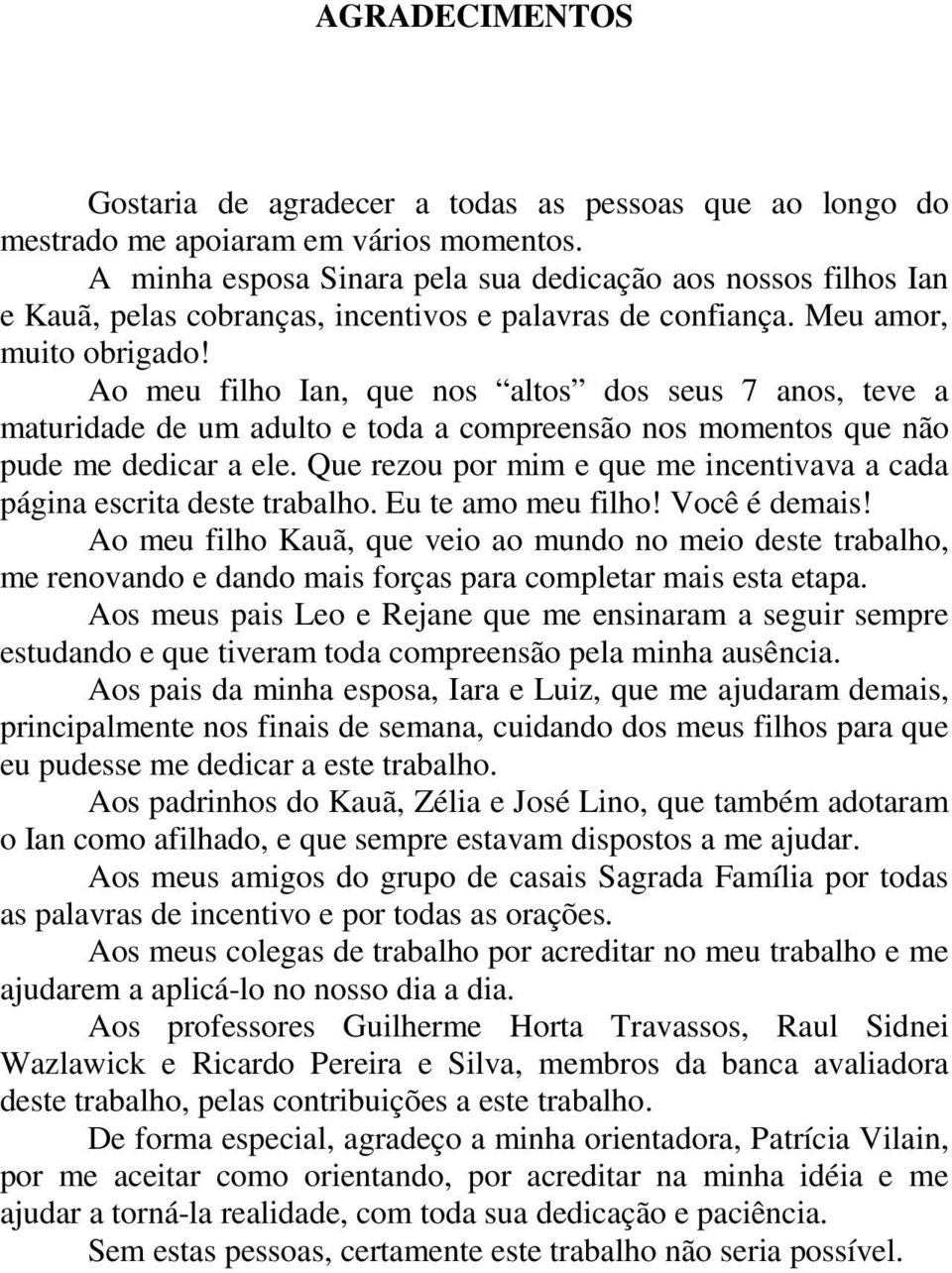 Ao meu filho Ian, que nos altos dos seus 7 anos, teve a maturidade de um adulto e toda a compreensão nos momentos que não pude me dedicar a ele.