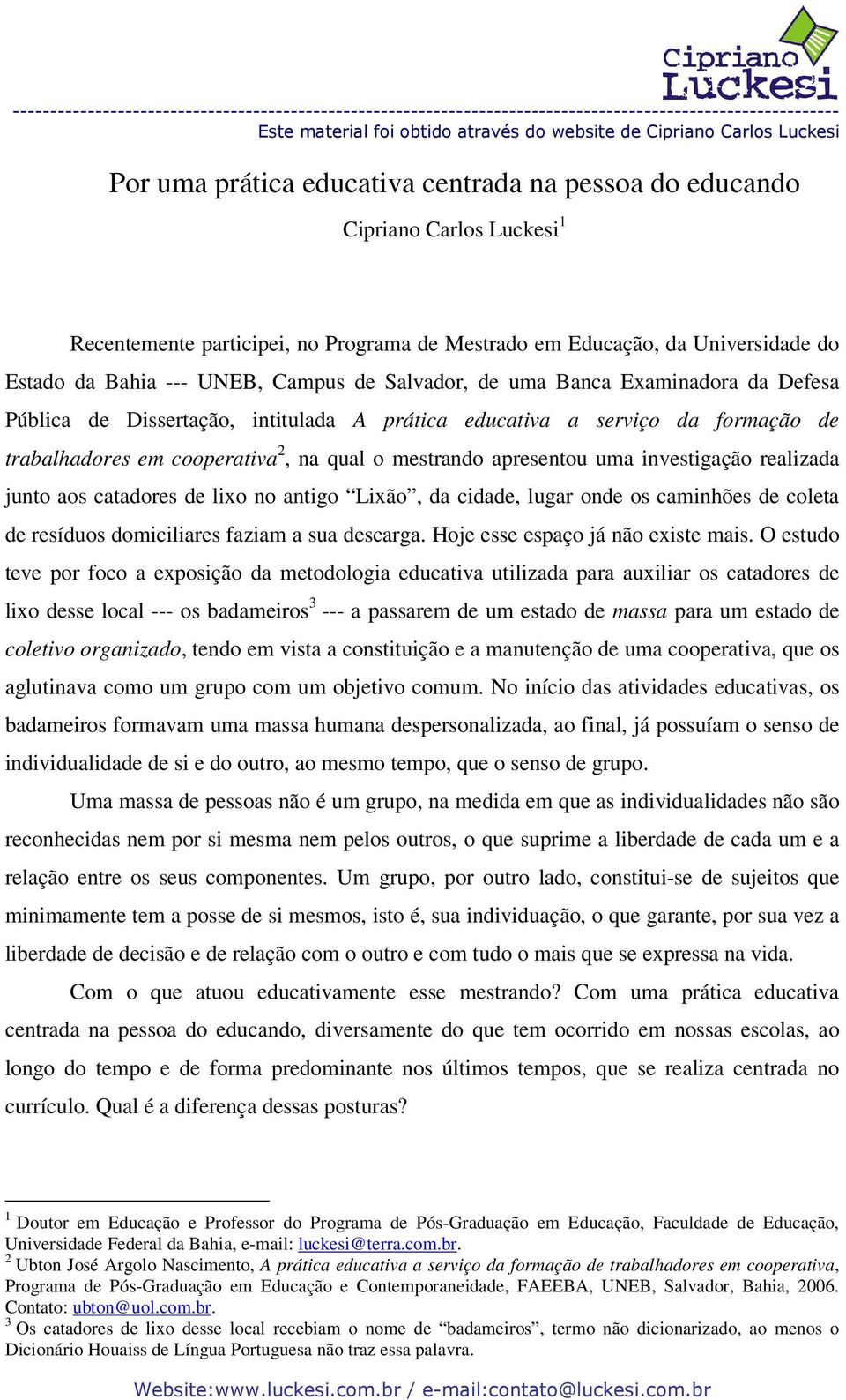 investigação realizada junto aos catadores de lixo no antigo Lixão, da cidade, lugar onde os caminhões de coleta de resíduos domiciliares faziam a sua descarga. Hoje esse espaço já não existe mais.