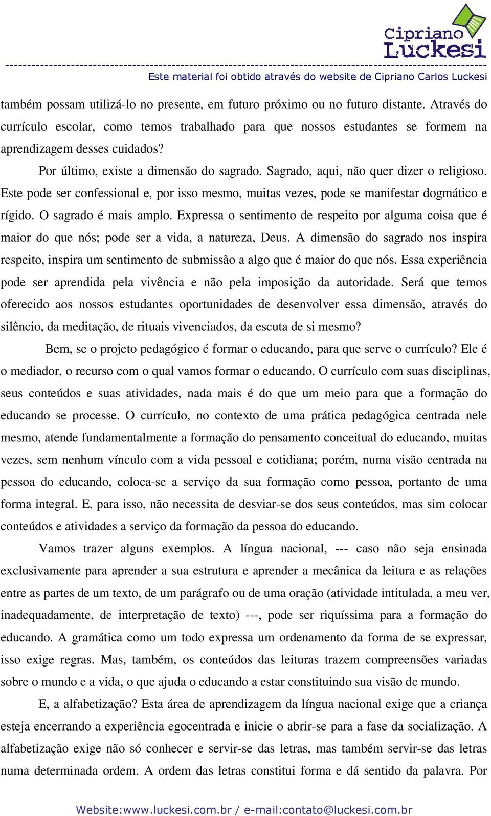 O sagrado é mais amplo. Expressa o sentimento de respeito por alguma coisa que é maior do que nós; pode ser a vida, a natureza, Deus.