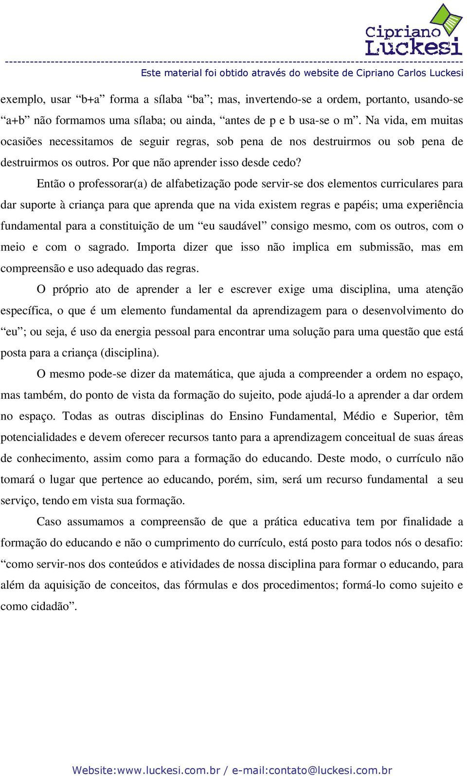 Então o professorar(a) de alfabetização pode servir-se dos elementos curriculares para dar suporte à criança para que aprenda que na vida existem regras e papéis; uma experiência fundamental para a