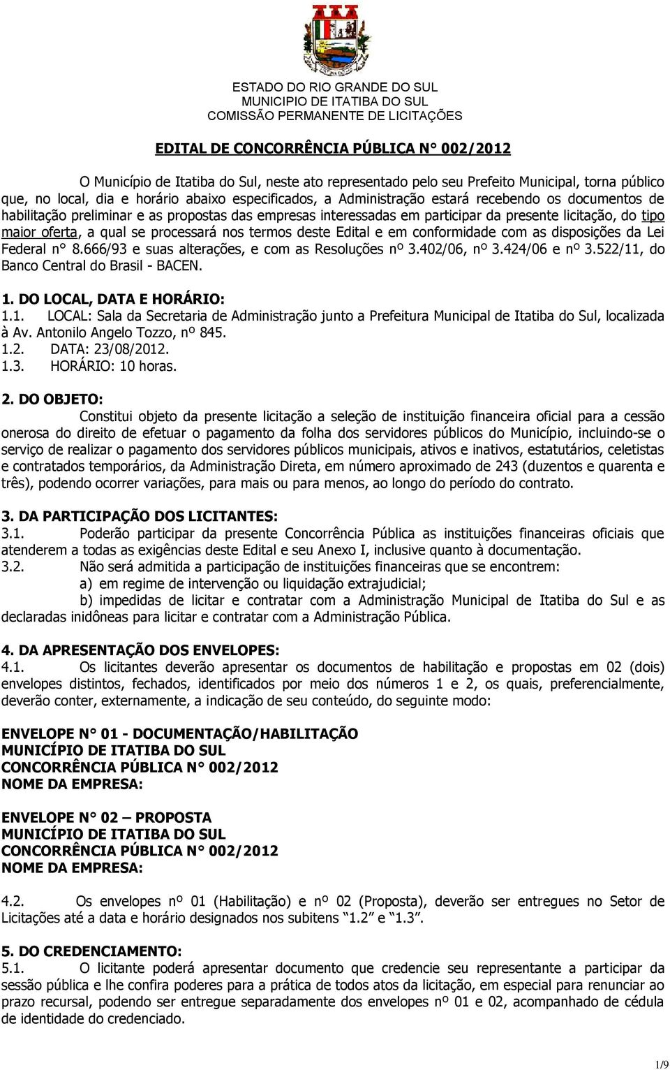 termos deste Edital e em conformidade com as disposições da Lei Federal n 8.666/93 e suas alterações, e com as Resoluções nº 3.402/06, nº 3.424/06 e nº 3.522/11, do Banco Central do Brasil - BACEN. 1.