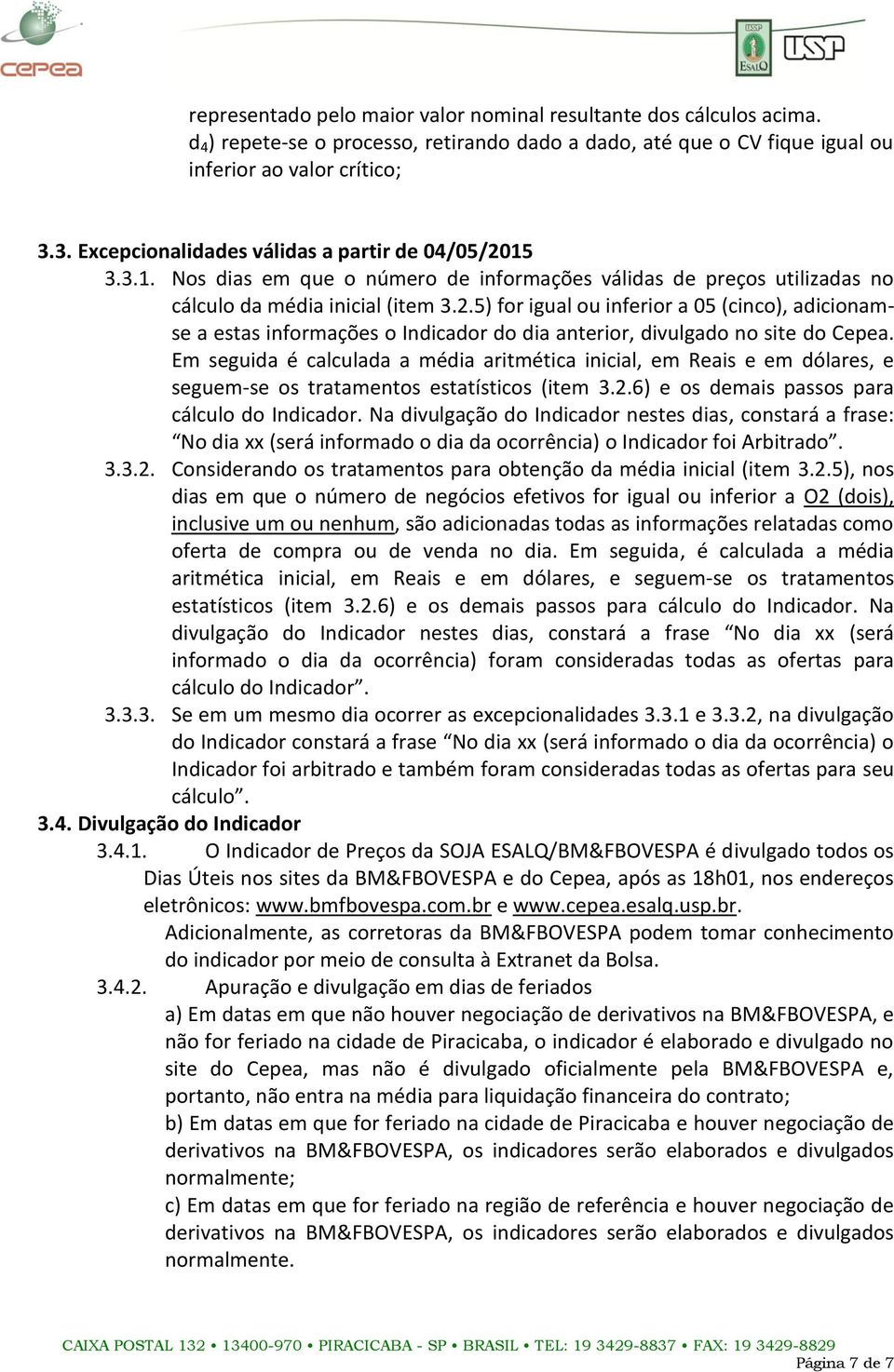 Em seguida é calculada a média aritmética inicial, em Reais e em dólares, e seguem-se os tratamentos estatísticos (item 3.2.6) e os demais passos para cálculo do Indicador.