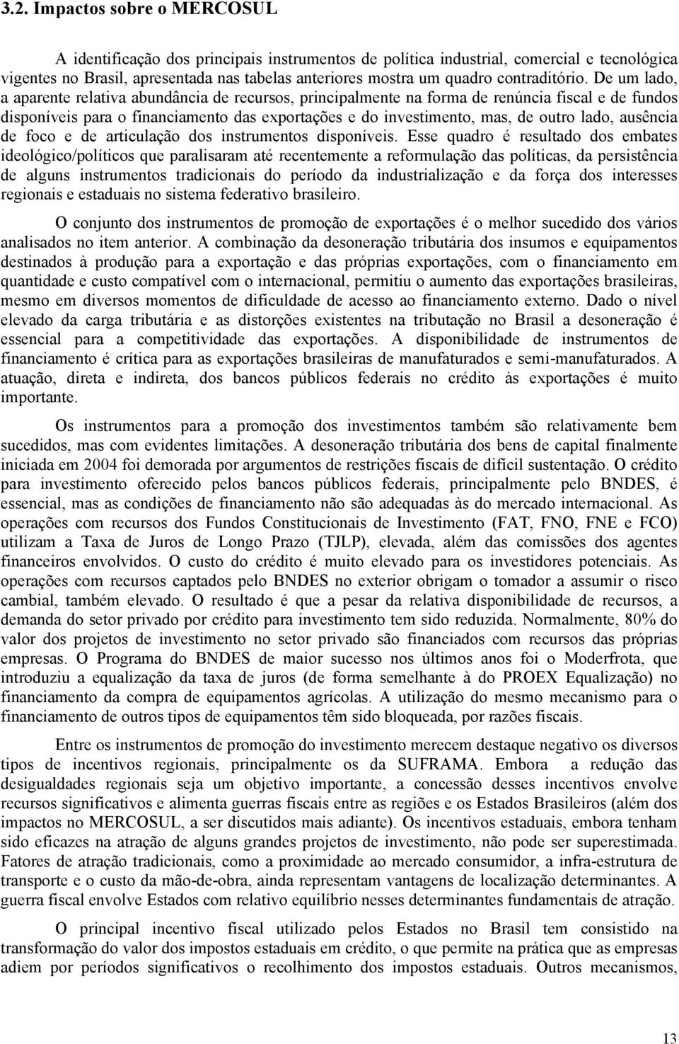 De um lado, a aparente relativa abundância de recursos, principalmente na forma de renúncia fiscal e de fundos disponíveis para o financiamento das exportações e do investimento, mas, de outro lado,