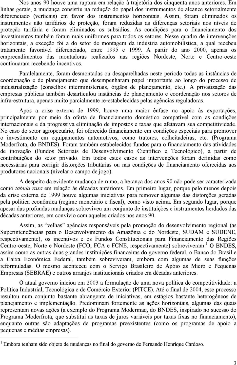 Assim, foram eliminados os instrumentos não tarifários de proteção, foram reduzidas as diferenças setoriais nos níveis de proteção tarifária e foram eliminados os subsídios.