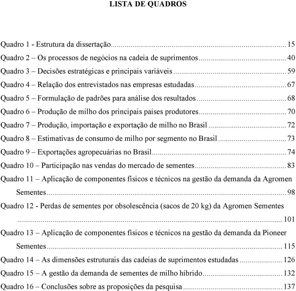 ..70 Quadro 7 Produção, importação e exportação de milho no Brasil...72 Quadro 8 Estimativas de consumo de milho por segmento no Brasil...73 Quadro 9 Exportações agropecuárias no Brasil.