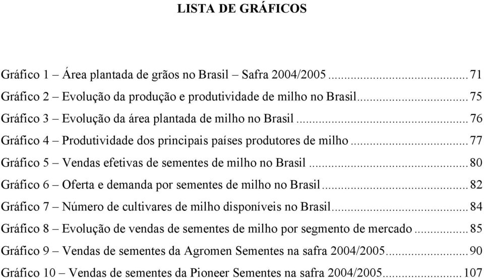 ..77 Gráfico 5 Vendas efetivas de sementes de milho no Brasil...80 Gráfico 6 Oferta e demanda por sementes de milho no Brasil.
