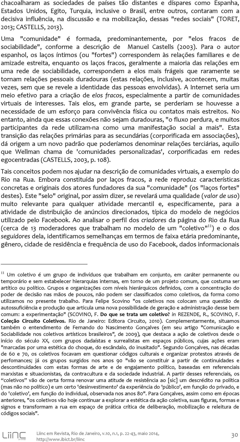 Para o autor espanhol, os laços íntimos (ou "fortes") correspondem às relações familiares e de amizade estreita, enquanto os laços fracos, geralmente a maioria das relações em uma rede de