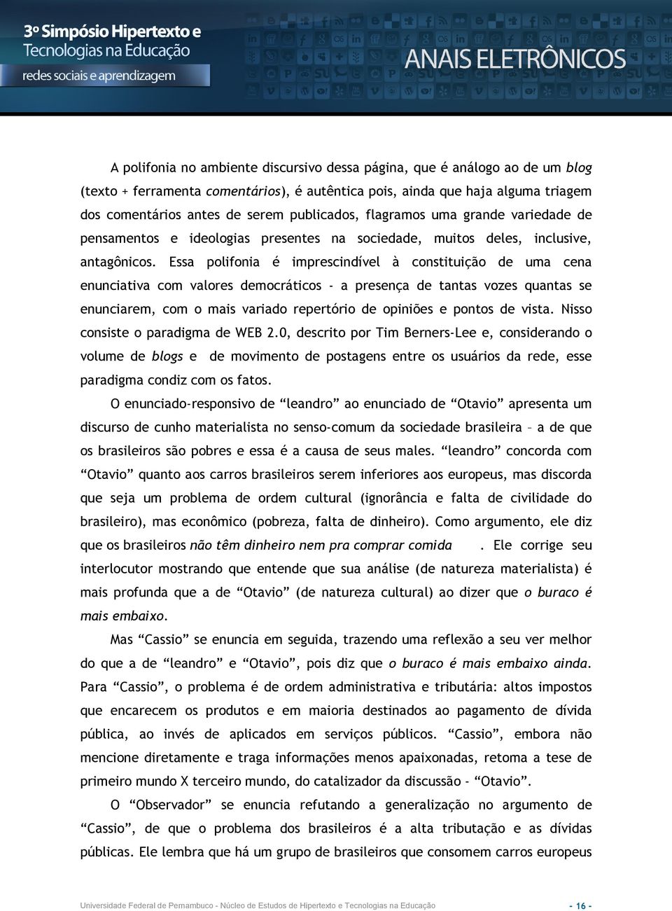 Essa polifonia é imprescindível à constituição de uma cena enunciativa com valores democráticos - a presença de tantas vozes quantas se enunciarem, com o mais variado repertório de opiniões e pontos