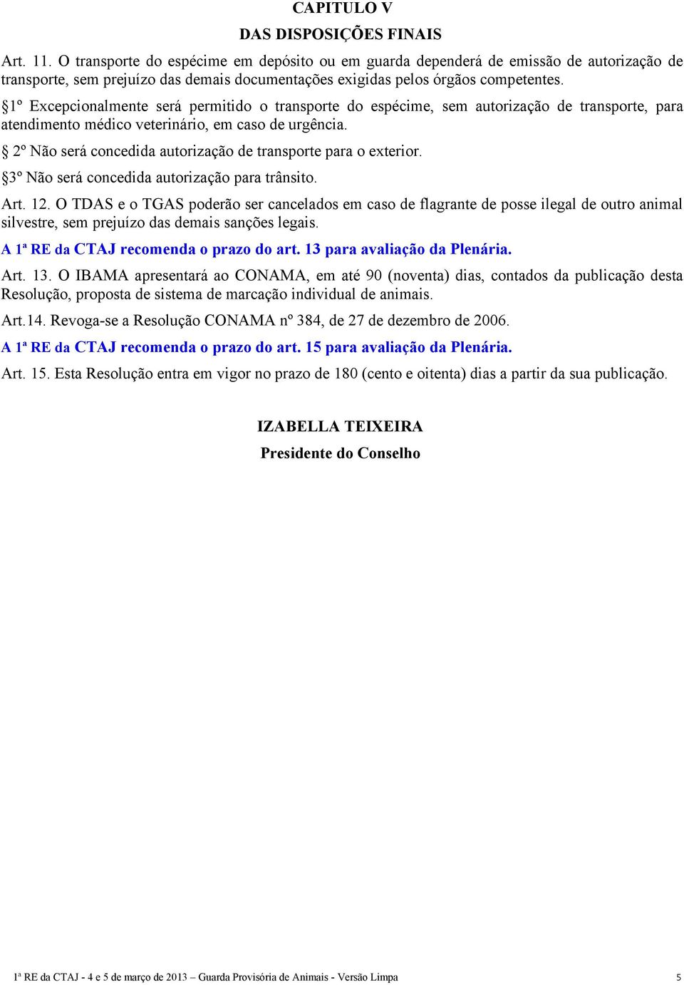 1º Excepcionalmente será permitido o transporte do espécime, sem autorização de transporte, para atendimento médico veterinário, em caso de urgência.