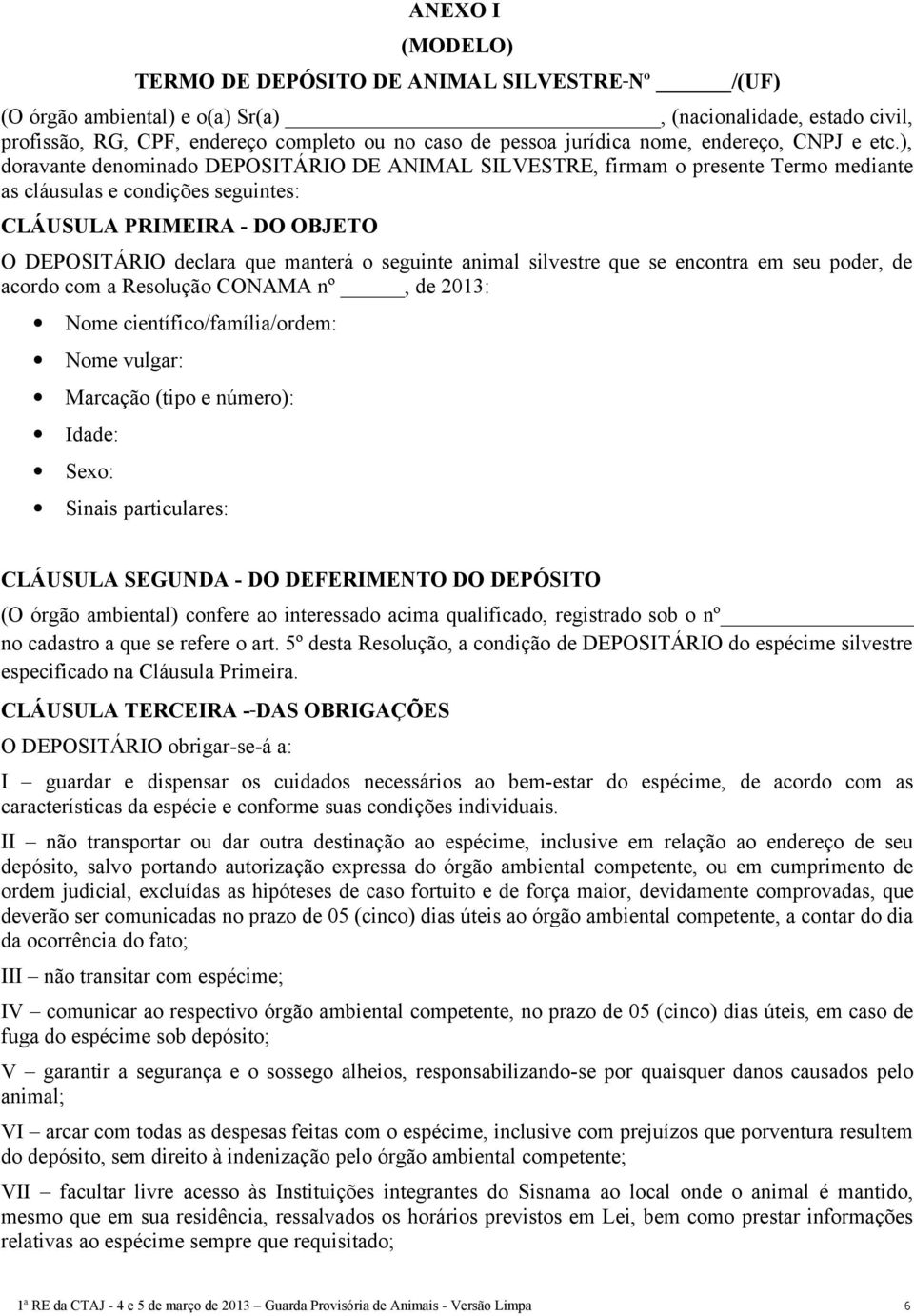 ), doravante denominado DEPOSITÁRIO DE ANIMAL SILVESTRE, firmam o presente Termo mediante as cláusulas e condições seguintes: CLÁUSULA PRIMEIRA - DO OBJETO O DEPOSITÁRIO declara que manterá o