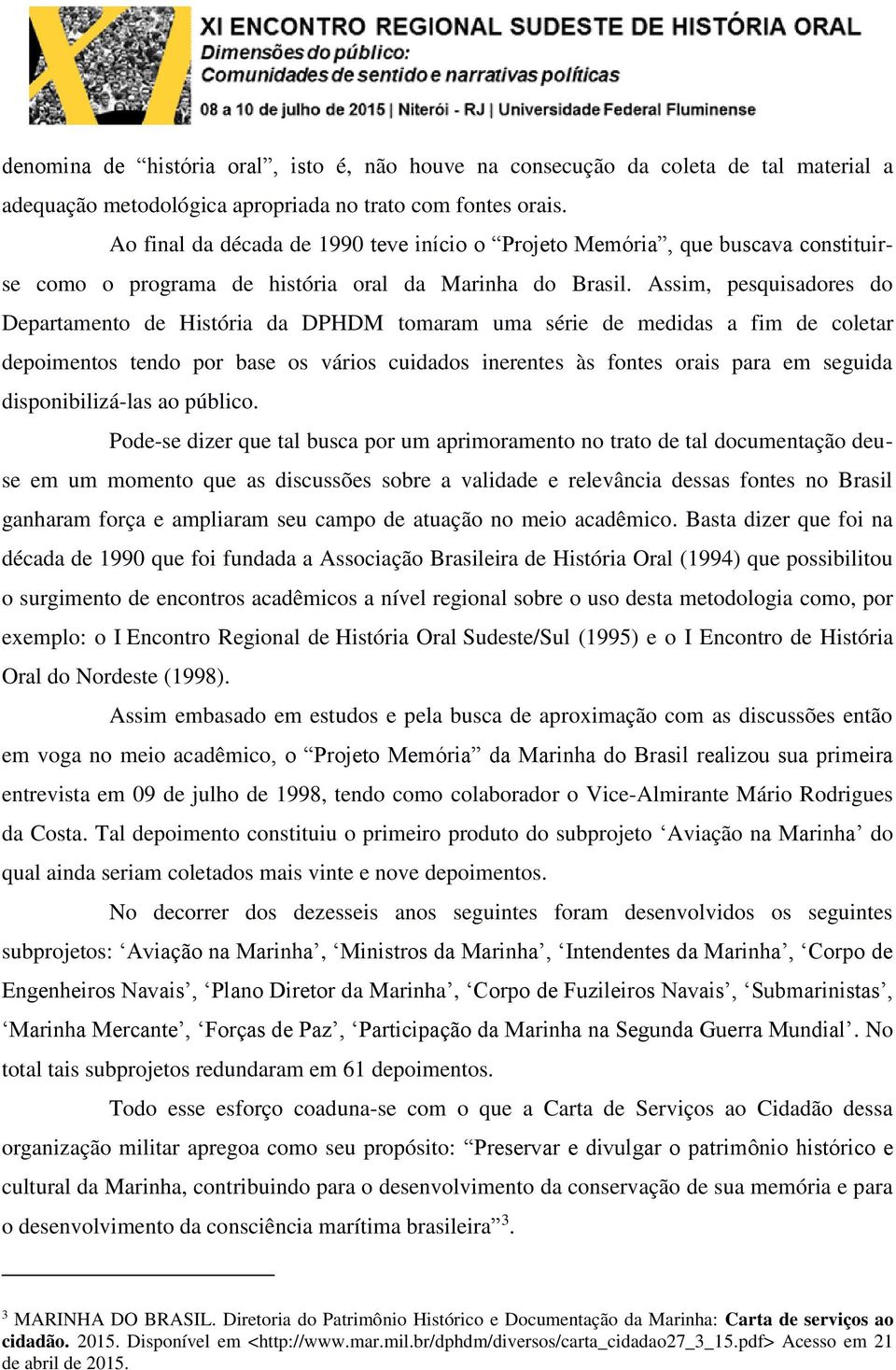 Assim, pesquisadores do Departamento de História da DPHDM tomaram uma série de medidas a fim de coletar depoimentos tendo por base os vários cuidados inerentes às fontes orais para em seguida