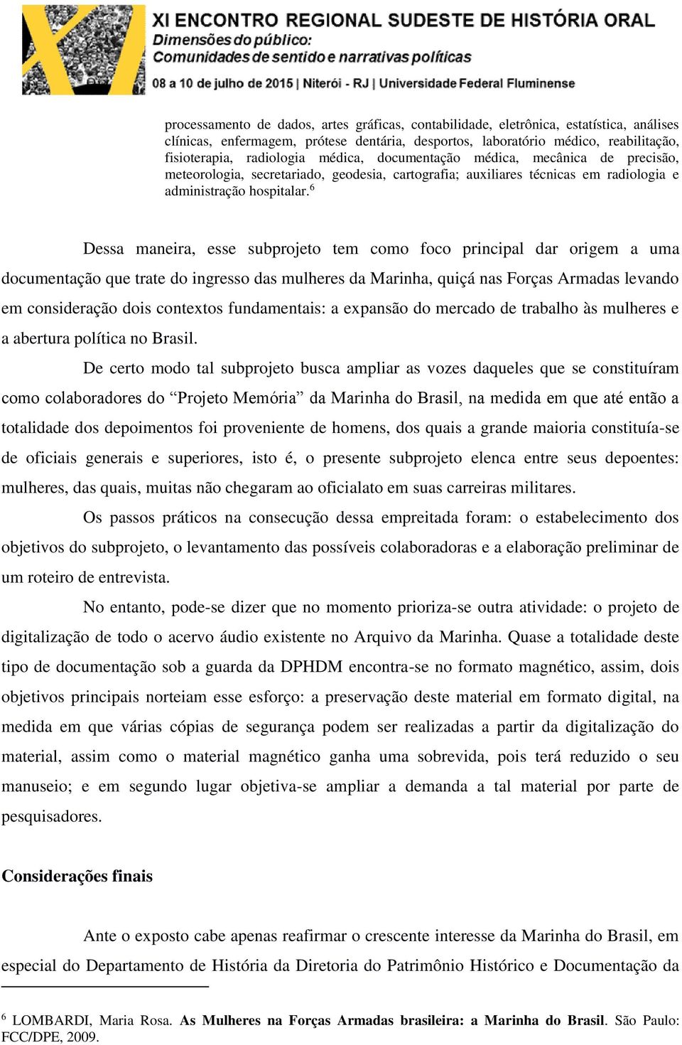 6 Dessa maneira, esse subprojeto tem como foco principal dar origem a uma documentação que trate do ingresso das mulheres da Marinha, quiçá nas Forças Armadas levando em consideração dois contextos