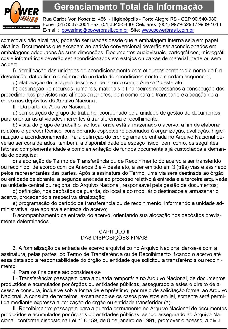 Documentos audiovisuais, cartográficos, micrográficos e informáticos deverão ser acondicionados em estojos ou caixas de material inerte ou sem acidez; f) identificação das unidades de