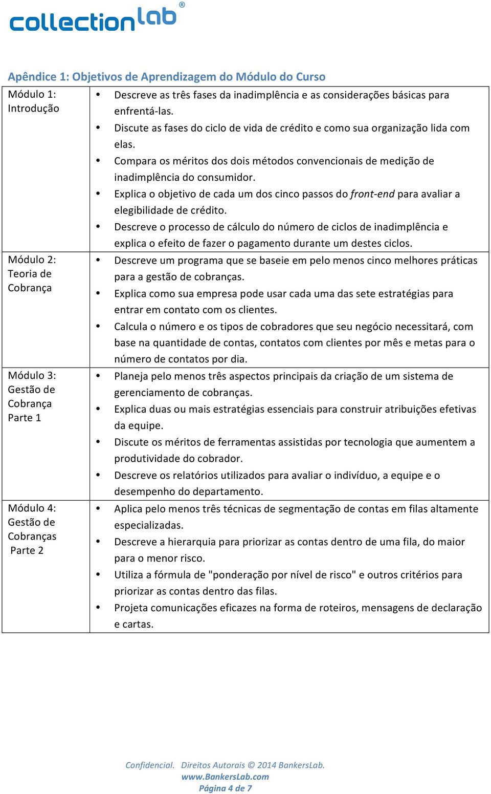 Compara os méritos dos dois métodos convencionais de medição de inadimplência do consumidor. Explica o objetivo de cada um dos cinco passos do front- end para avaliar a elegibilidade de crédito.