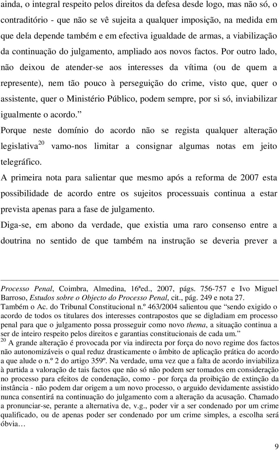 Por outro lado, não deixou de atender-se aos interesses da vítima (ou de quem a represente), nem tão pouco à perseguição do crime, visto que, quer o assistente, quer o Ministério Público, podem