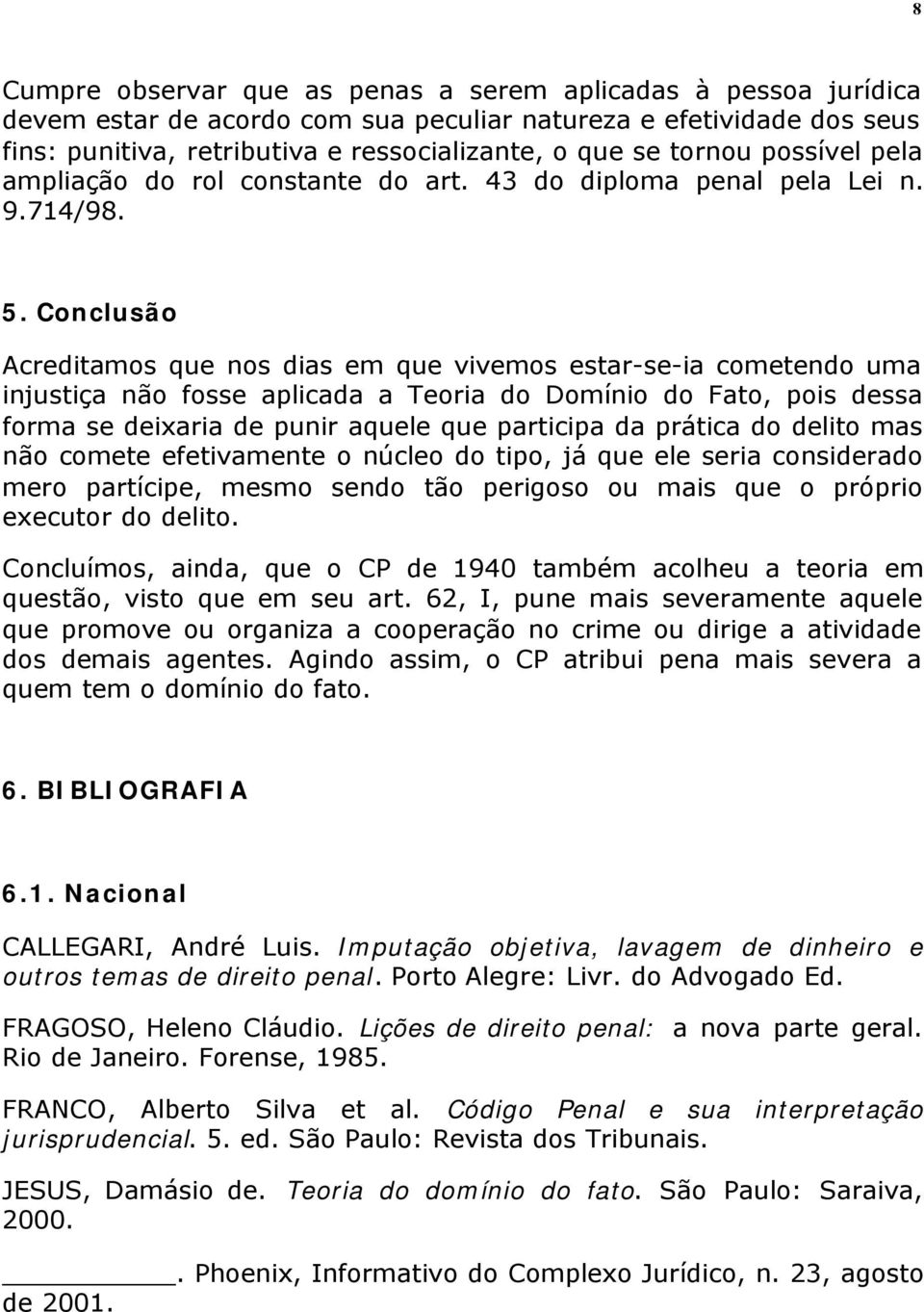 Conclusão Acreditamos que nos dias em que vivemos estar-se-ia cometendo uma injustiça não fosse aplicada a Teoria do Domínio do Fato, pois dessa forma se deixaria de punir aquele que participa da