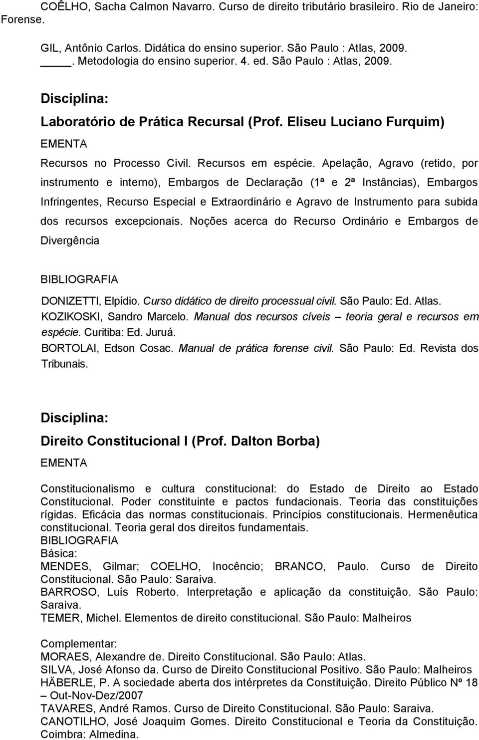 Apelação, Agravo (retido, por instrumento e interno), Embargos de Declaração (1ª e 2ª Instâncias), Embargos Infringentes, Recurso Especial e Extraordinário e Agravo de Instrumento para subida dos