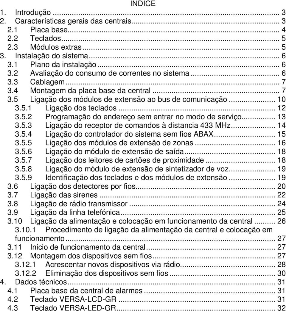 .. 10 3.5.1 Ligação dos teclados... 12 3.5.2 Programação do endereço sem entrar no modo de serviço... 13 3.5.3 Ligação do receptor de comandos à distancia 433 MHz... 14 3.5.4 Ligação do controlador do sistema sem fios ABAX.