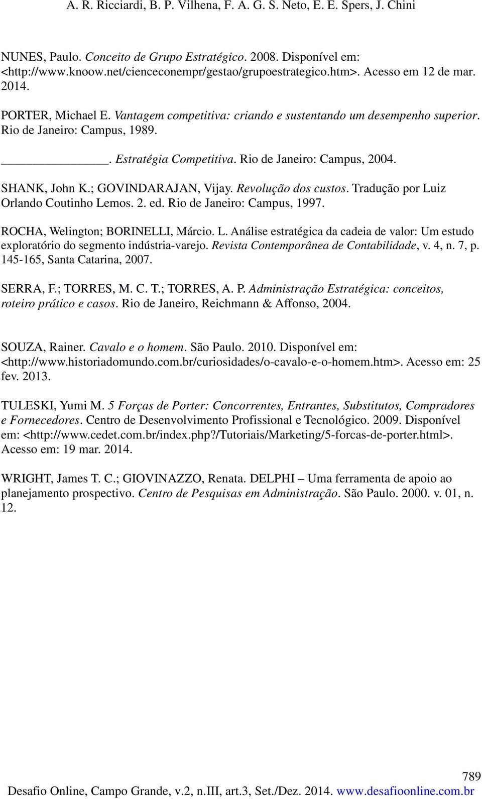 Revolução dos custos. Tradução por Luiz Orlando Coutinho Lemos. 2. ed. Rio de Janeiro: Campus, 1997. ROCHA, Welington; BORINELLI, Márcio. L. Análise estratégica da cadeia de valor: Um estudo exploratório do segmento indústria-varejo.