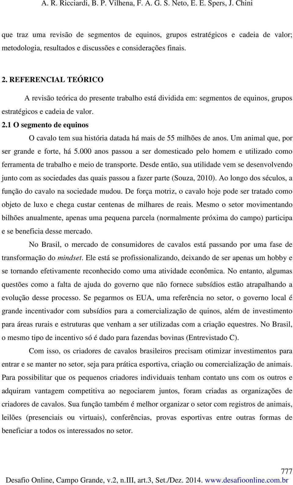 1 O segmento de equinos O cavalo tem sua história datada há mais de 55 milhões de anos. Um animal que, por ser grande e forte, há 5.