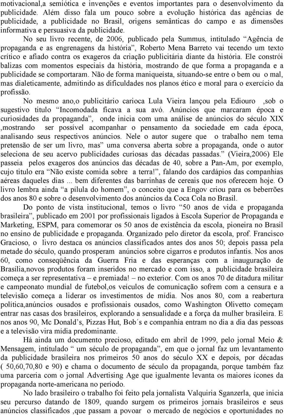 No seu livro recente, de 2006, publicado pela Summus, intitulado Agência de propaganda e as engrenagens da história, Roberto Mena Barreto vai tecendo um texto crítico e afiado contra os exageros da