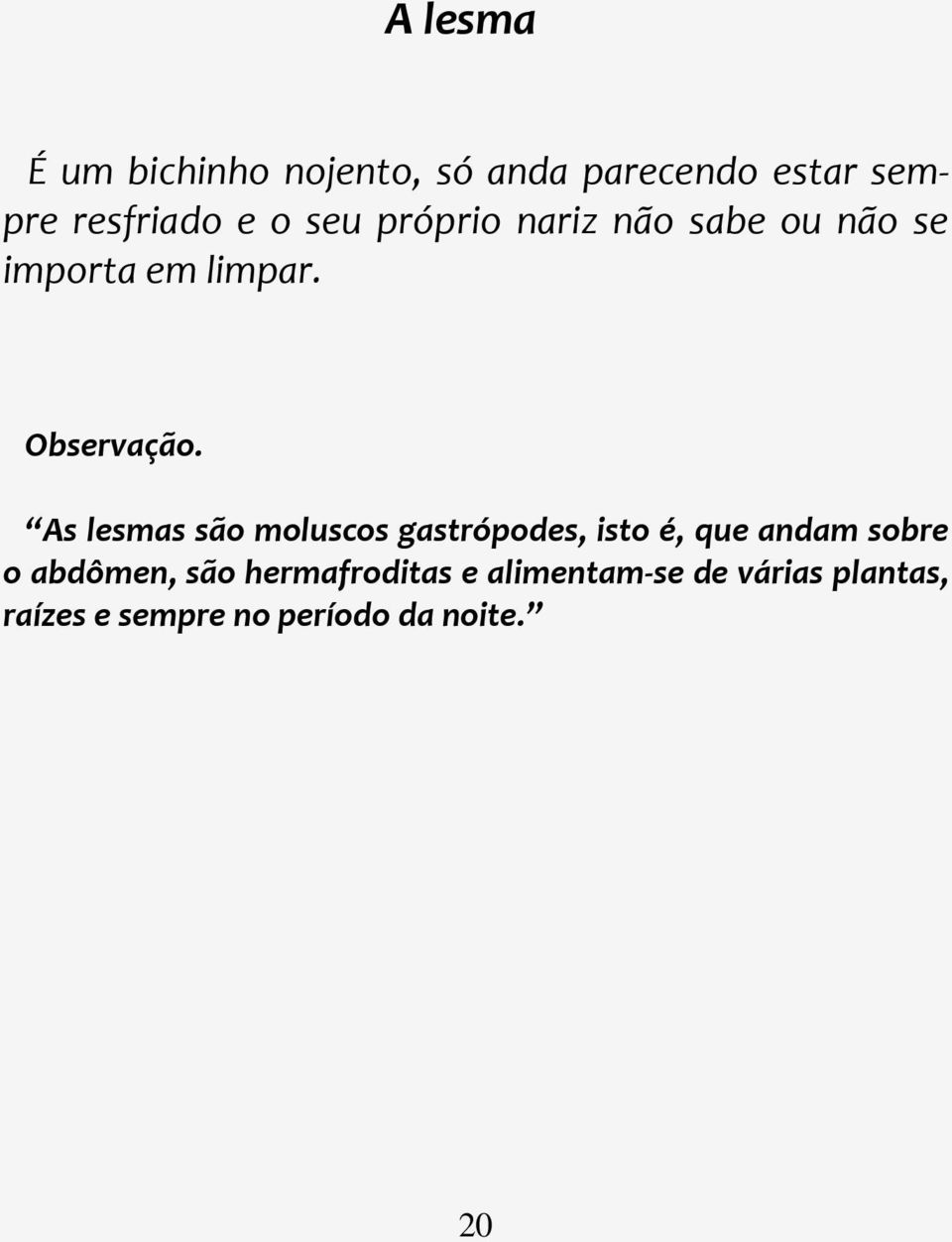 As lesmas são moluscos gastrópodes, isto é, que andam sobre o abdômen, são