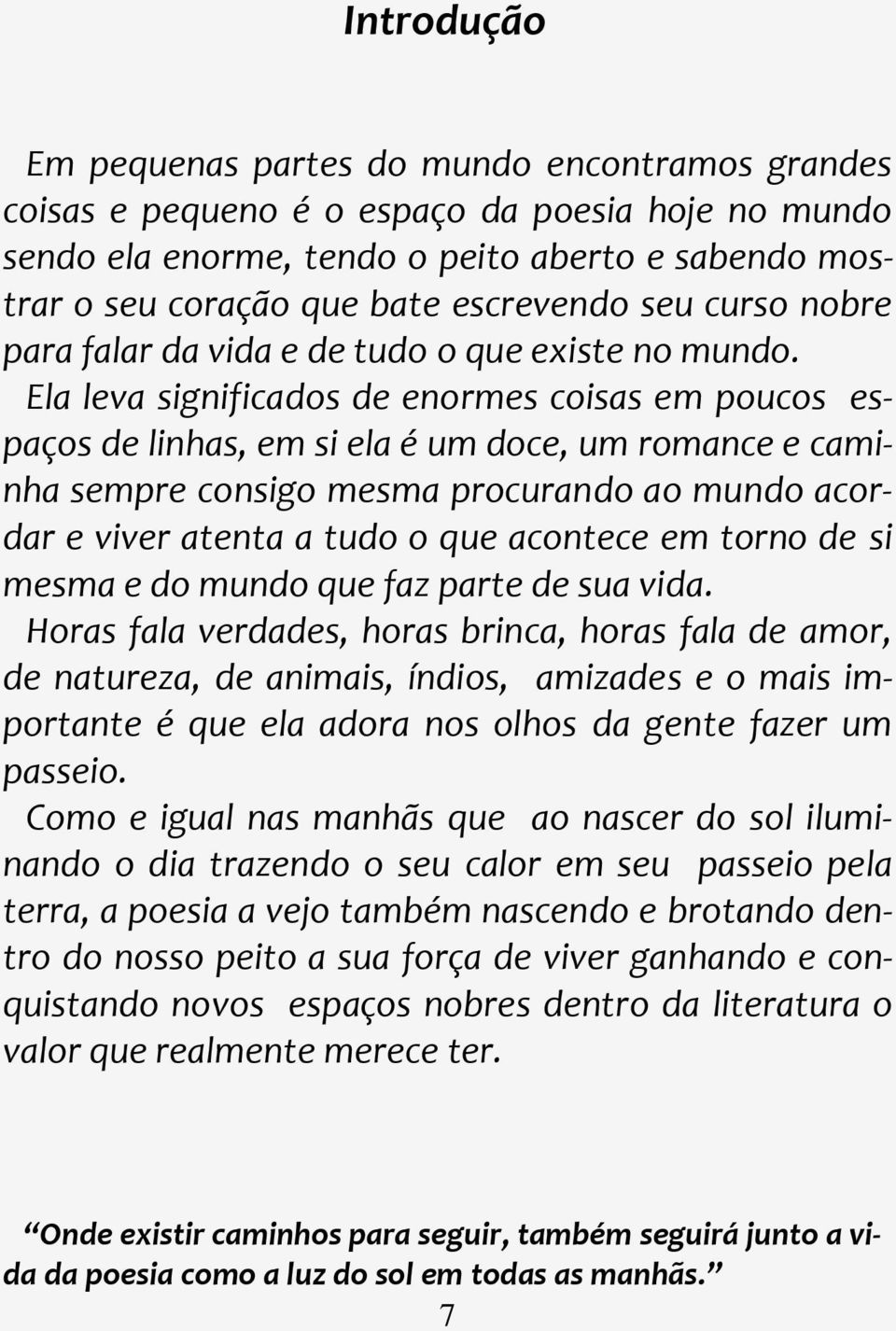 Ela leva significados de enormes coisas em poucos espaços de linhas, em si ela é um doce, um romance e caminha sempre consigo mesma procurando ao mundo acordar e viver atenta a tudo o que acontece em