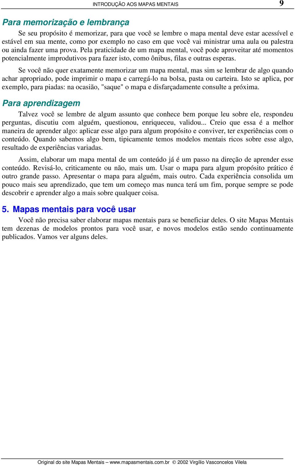 Pela praticidade de um mapa mental, você pode aproveitar até momentos potencialmente improdutivos para fazer isto, como ônibus, filas e outras esperas.