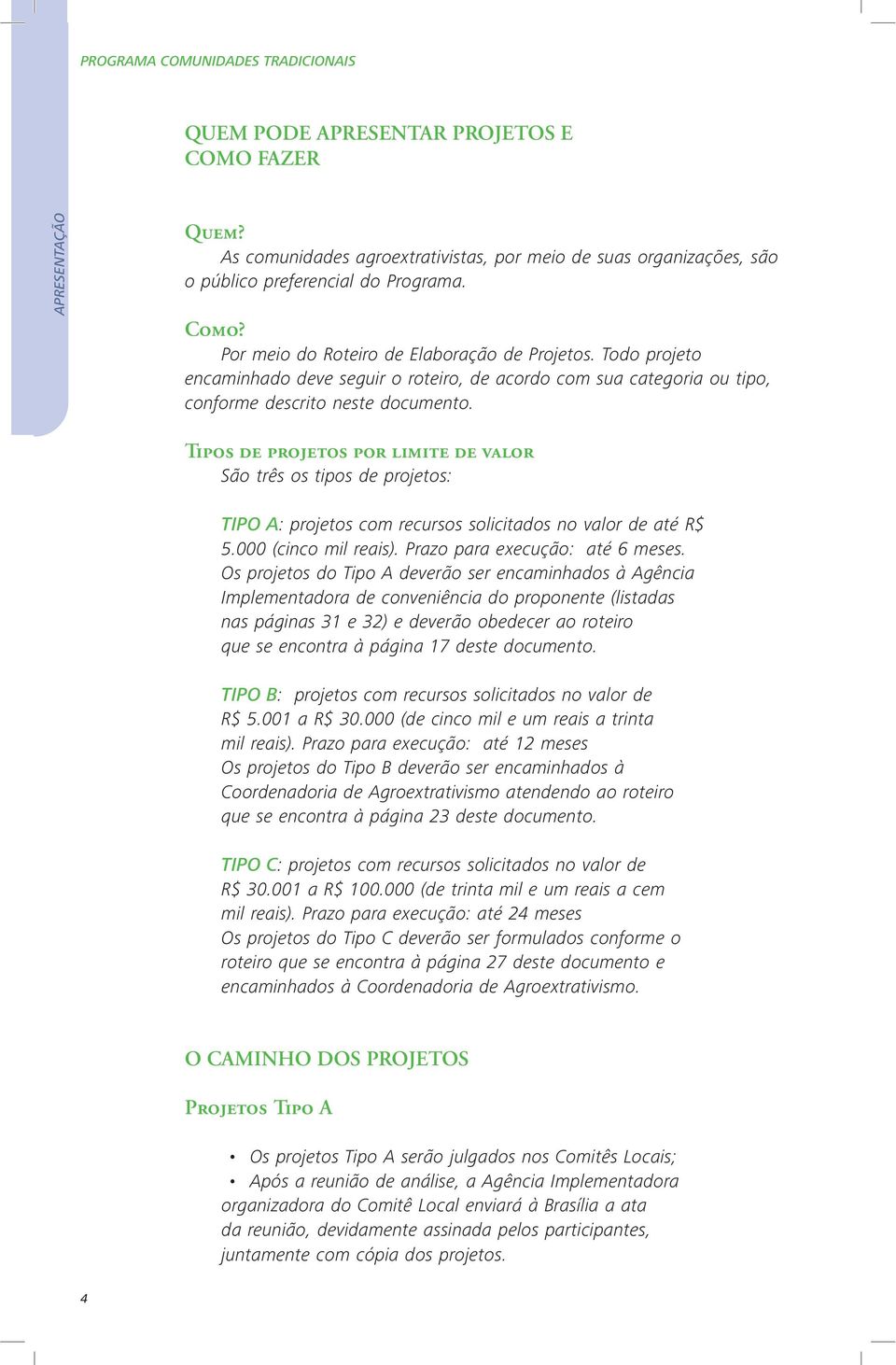 Tipos de projetos por limite de valor São três os tipos de projetos: TIPO A: projetos com recursos solicitados no valor de até R$ 5.000 (cinco mil reais). Prazo para execução: até 6 meses.