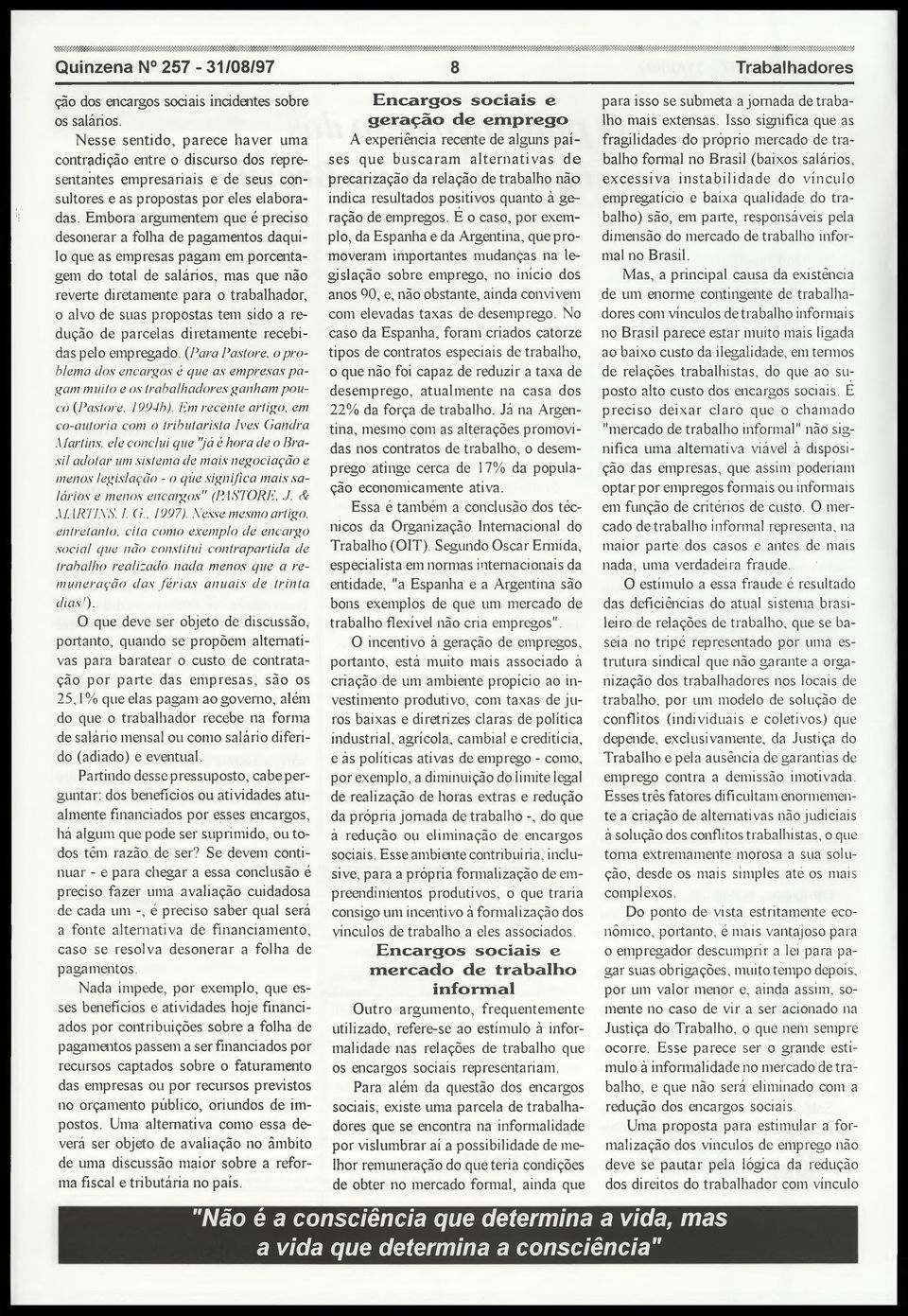 Embora argumentem que é preciso desonerar a folha de pagamentos daquilo que as empresas pagam em porcentagem do total de salários, mas que não reverte diretamente para o trabalhador, o alvo de suas