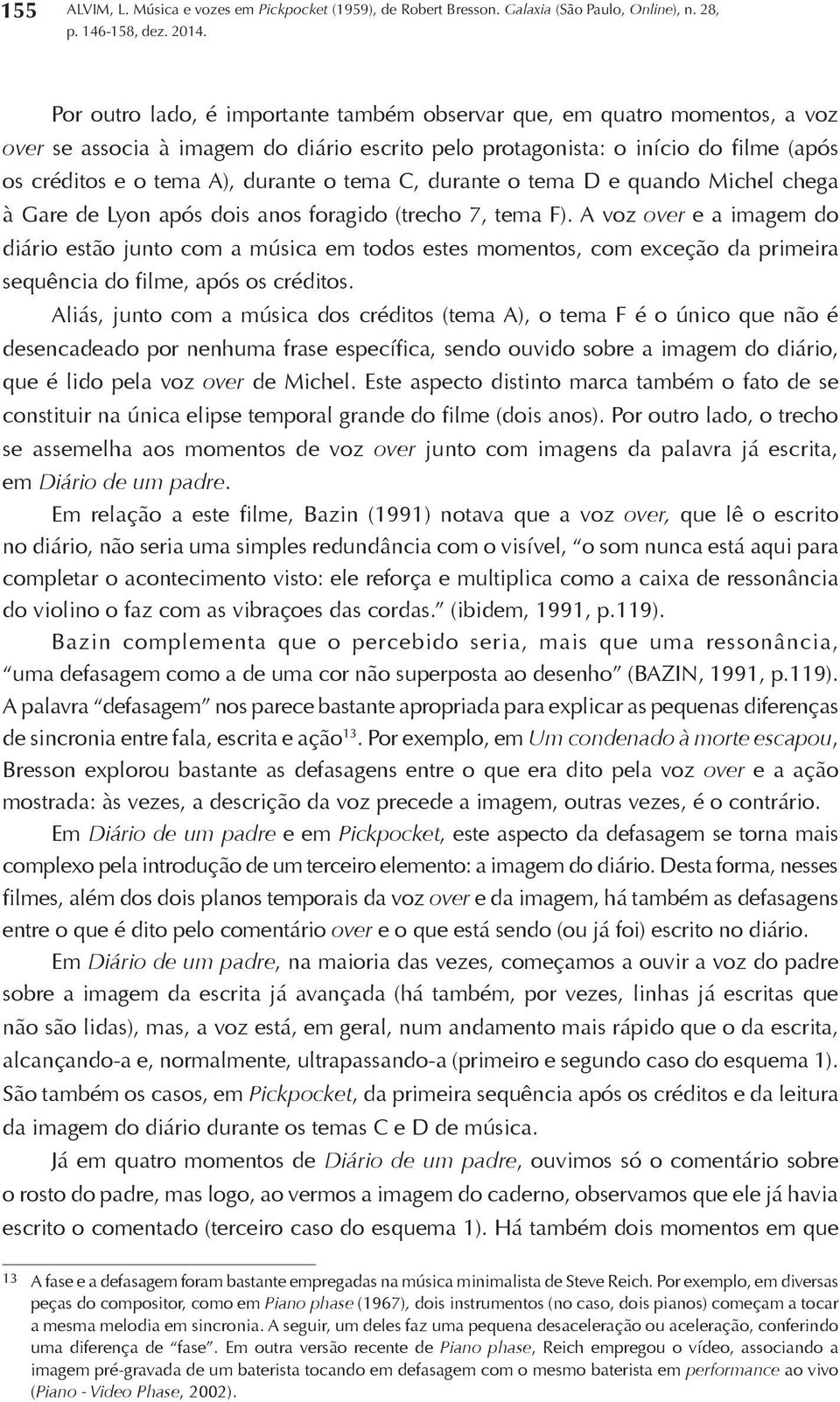 A voz over e a imagem do diário estão junto com a música em todos estes momentos, com exceção da primeira sequência do filme, após os créditos.