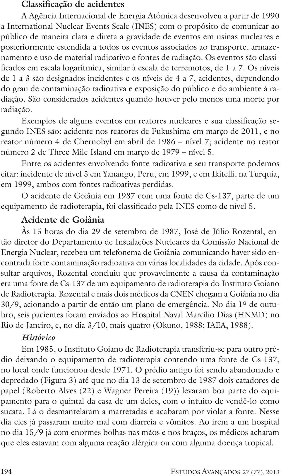 Os eventos são classificados em escala logarítmica, similar à escala de terremotos, de 1 a 7.