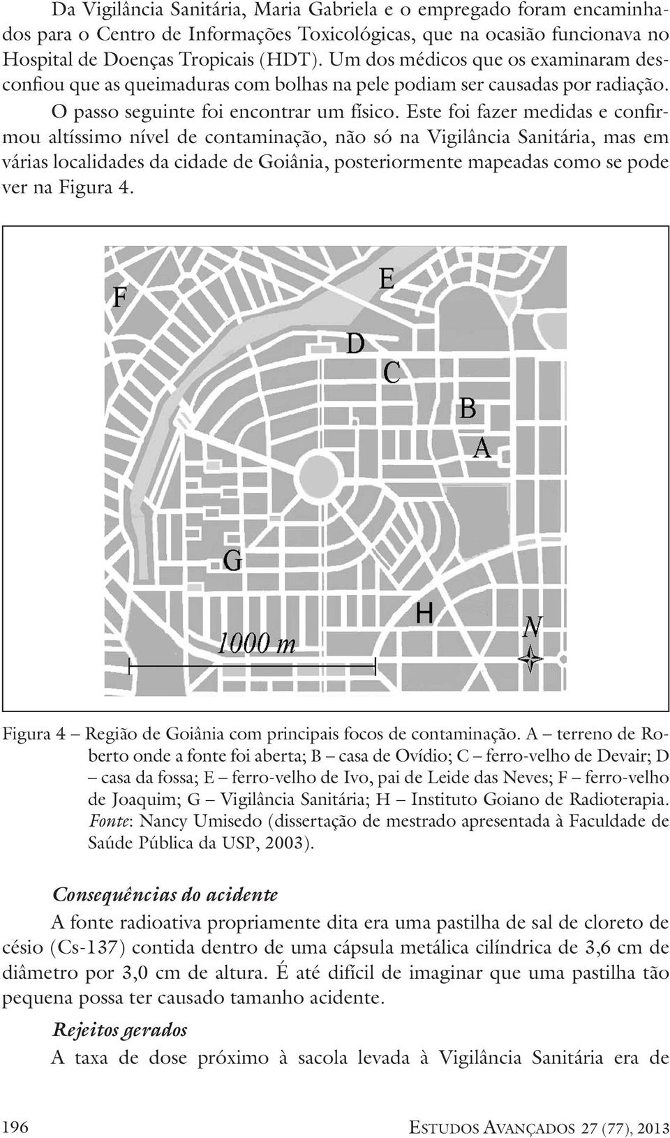 Este foi fazer medidas e confirmou altíssimo nível de contaminação, não só na Vigilância Sanitária, mas em várias localidades da cidade de Goiânia, posteriormente mapeadas como se pode ver na Figura