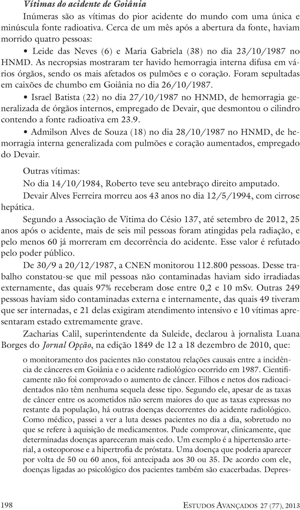 As necropsias mostraram ter havido hemorragia interna difusa em vários órgãos, sendo os mais afetados os pulmões e o coração. Foram sepultadas em caixões de chumbo em Goiânia no dia 26/10/1987.