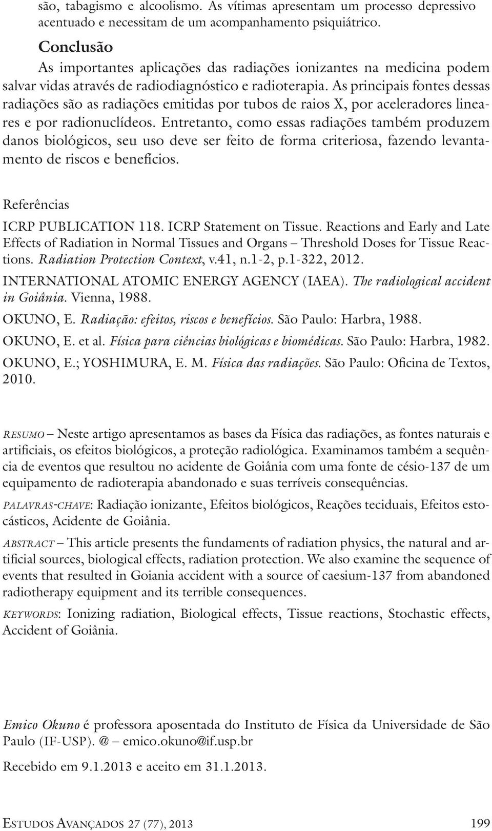 As principais fontes dessas radiações são as radiações emitidas por tubos de raios X, por aceleradores lineares e por radionuclídeos.