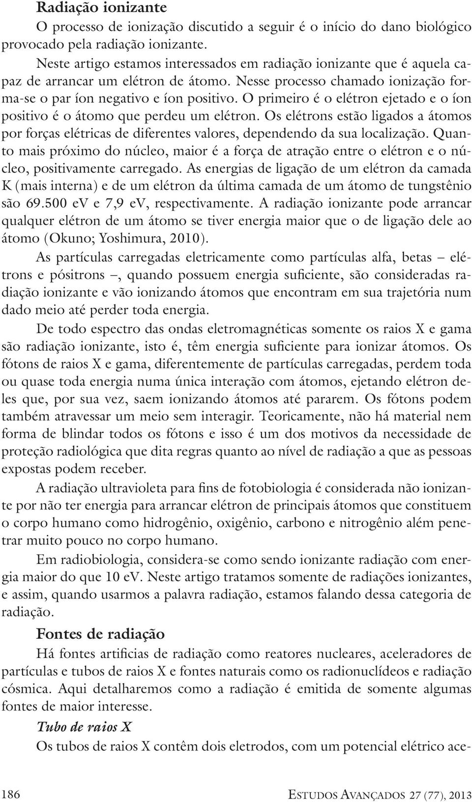 O primeiro é o elétron ejetado e o íon positivo é o átomo que perdeu um elétron. Os elétrons estão ligados a átomos por forças elétricas de diferentes valores, dependendo da sua localização.