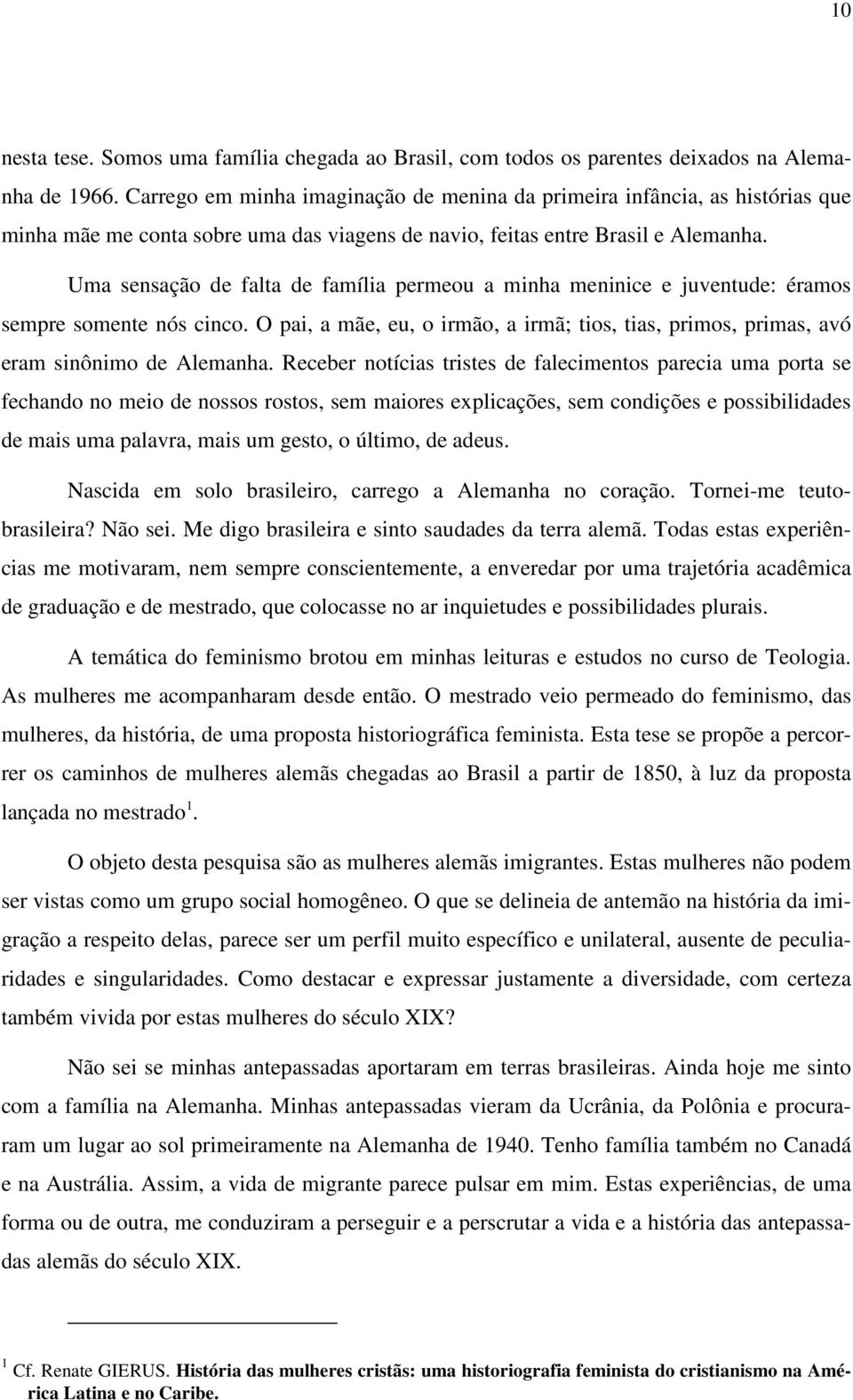 Uma sensação de falta de família permeou a minha meninice e juventude: éramos sempre somente nós cinco. O pai, a mãe, eu, o irmão, a irmã; tios, tias, primos, primas, avó eram sinônimo de Alemanha.