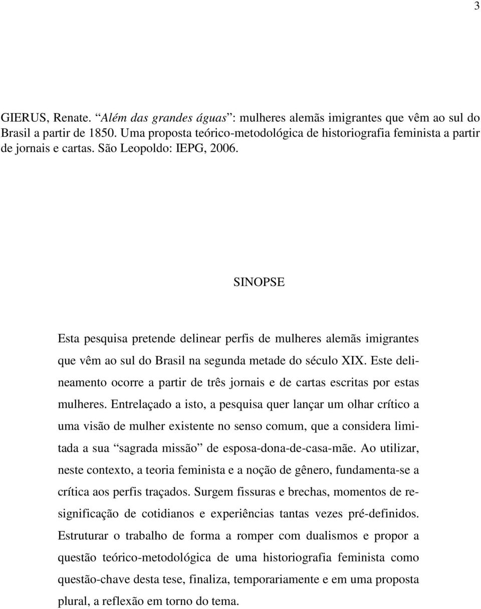 SINOPSE Esta pesquisa pretende delinear perfis de mulheres alemãs imigrantes que vêm ao sul do Brasil na segunda metade do século XIX.