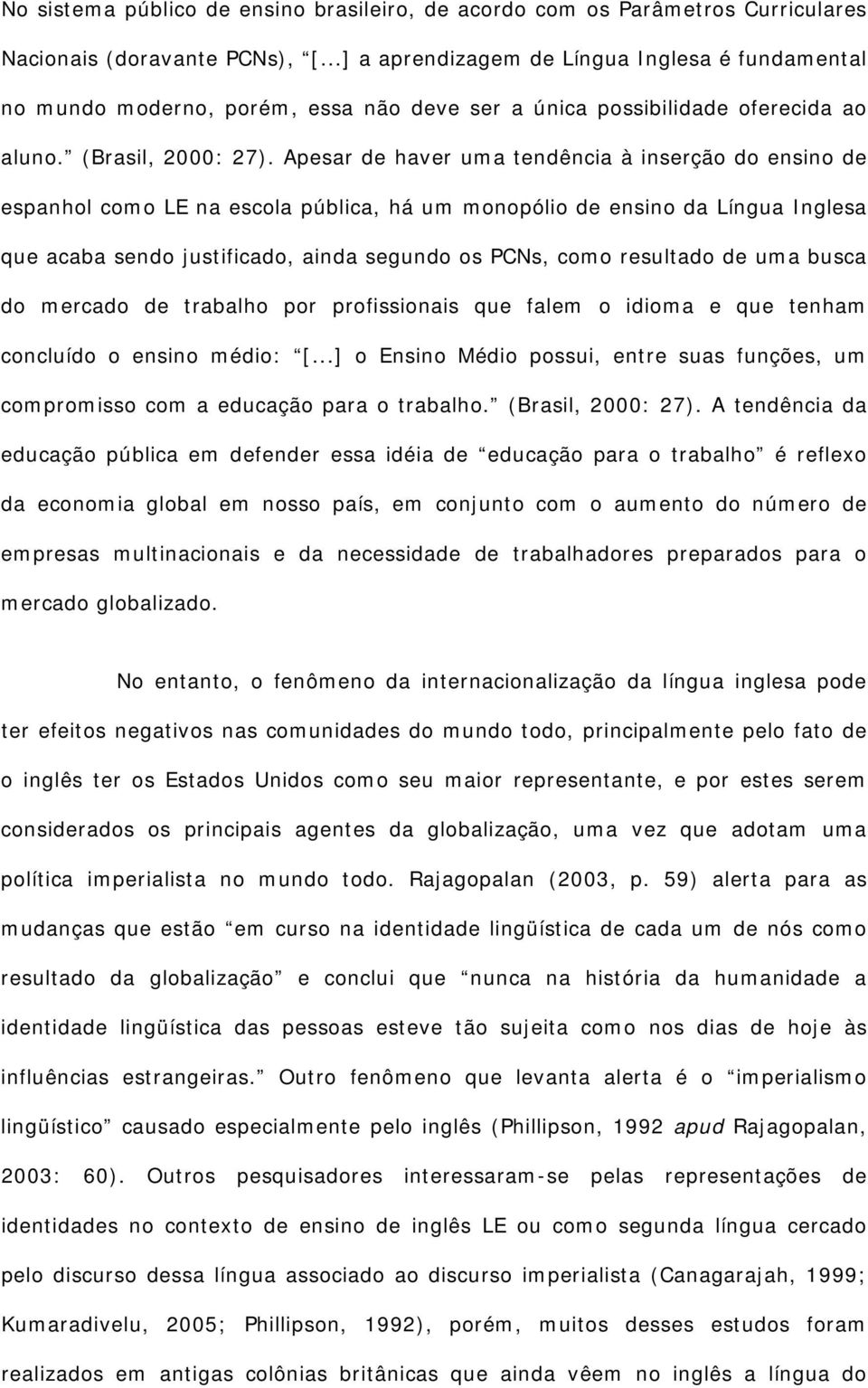 Apesar de haver uma tendência à inserção do ensino de espanhol como LE na escola pública, há um monopólio de ensino da Língua Inglesa que acaba sendo justificado, ainda segundo os PCNs, como