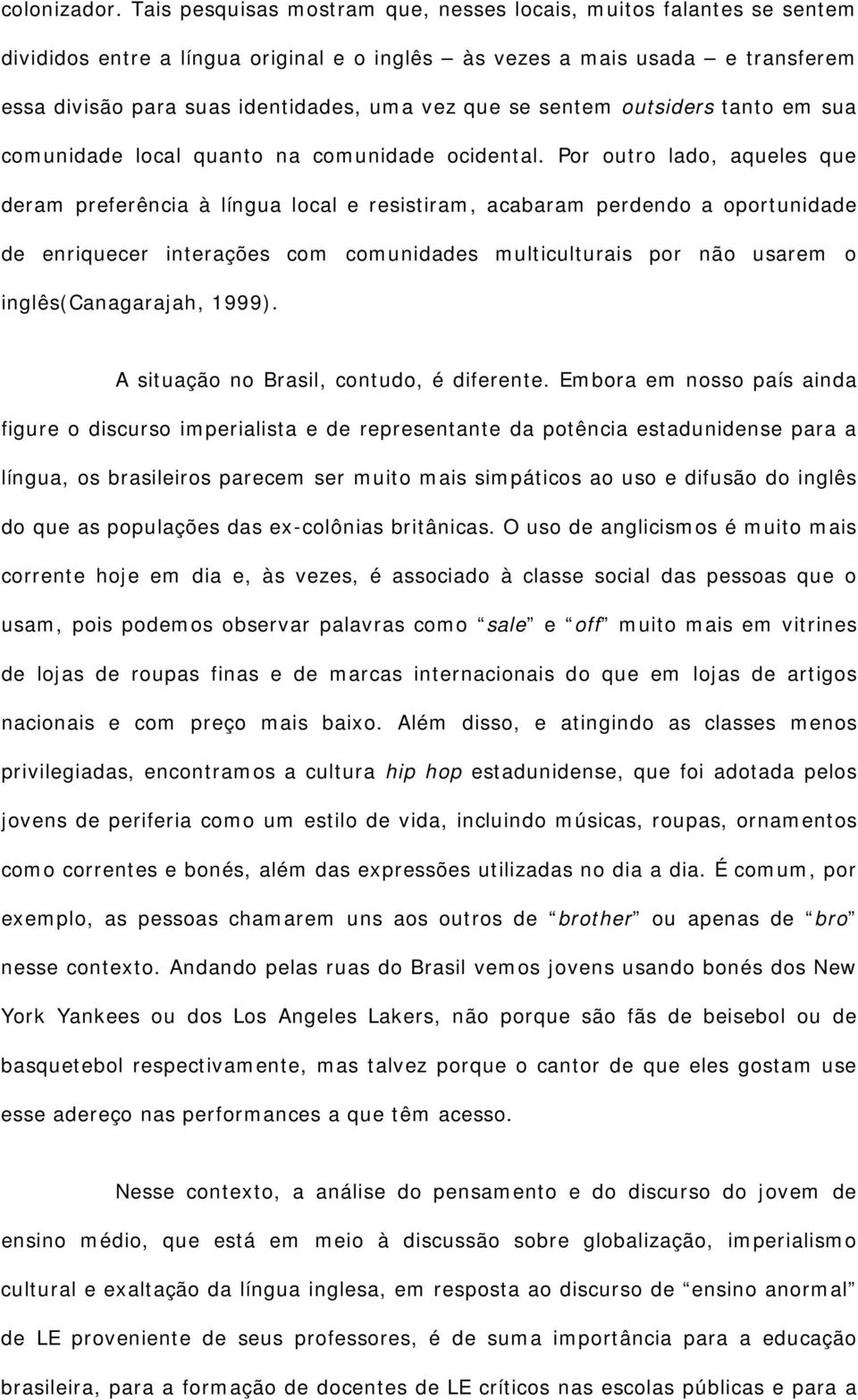 sentem outsiders tanto em sua comunidade local quanto na comunidade ocidental.