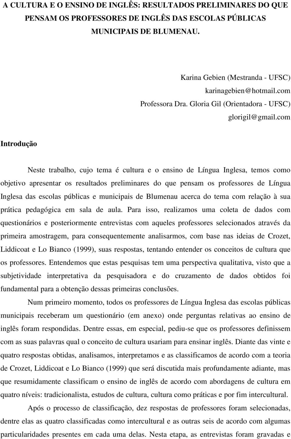 com Introdução Neste trabalho, cujo tema é cultura e o ensino de Língua Inglesa, temos como objetivo apresentar os resultados preliminares do que pensam os professores de Língua Inglesa das escolas