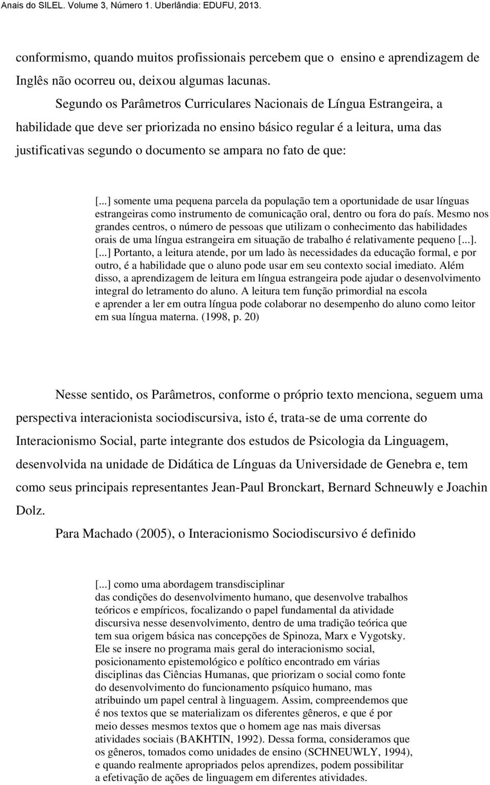 fato de que: [...] somente uma pequena parcela da população tem a oportunidade de usar línguas estrangeiras como instrumento de comunicação oral, dentro ou fora do país.