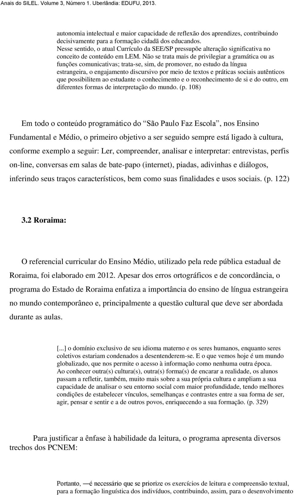 Não se trata mais de privilegiar a gramática ou as funções comunicativas; trata-se, sim, de promover, no estudo da língua estrangeira, o engajamento discursivo por meio de textos e práticas sociais