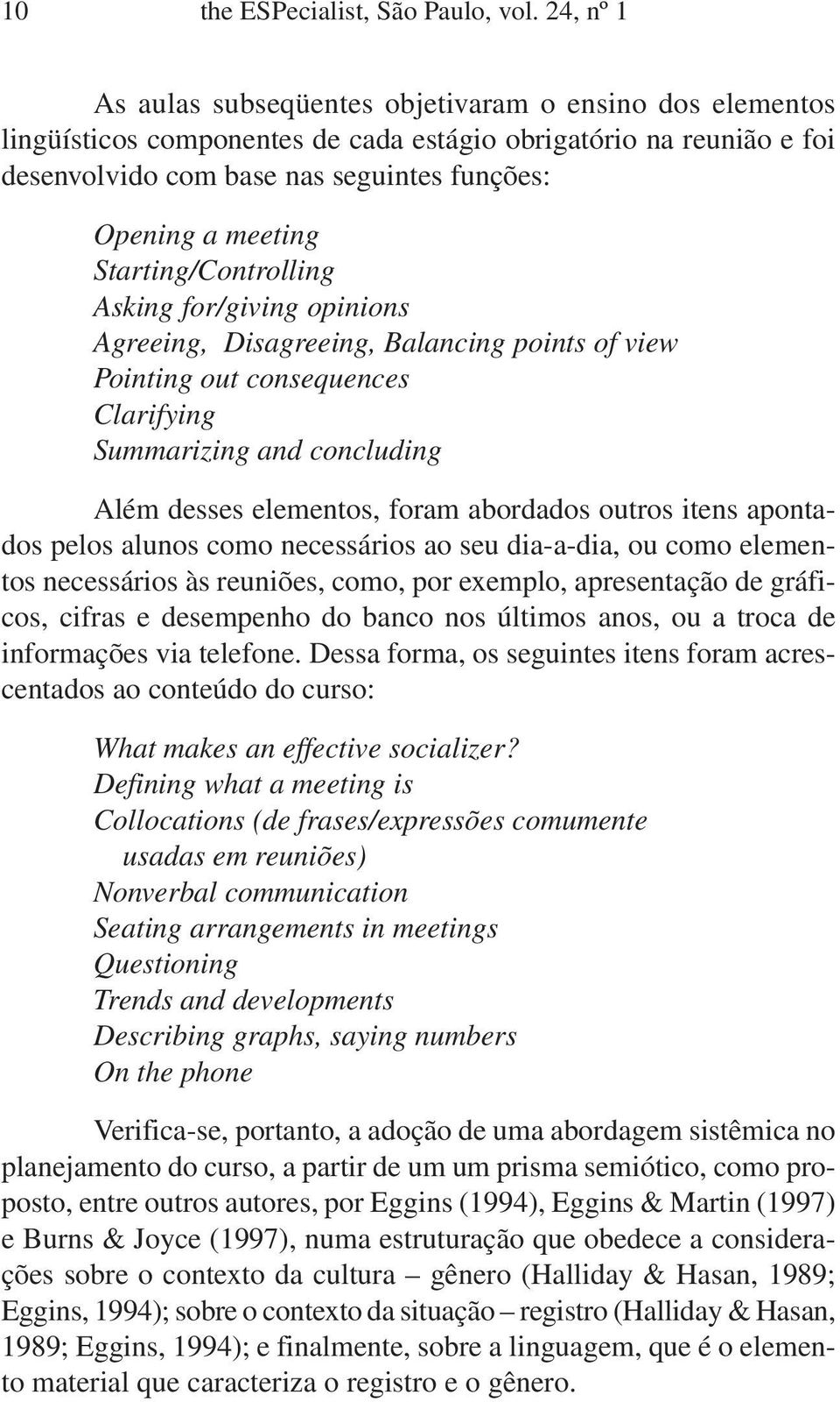 Starting/Controlling Asking for/giving opinions Agreeing, Disagreeing, Balancing points of view Pointing out consequences Clarifying Summarizing and concluding Além desses elementos, foram abordados