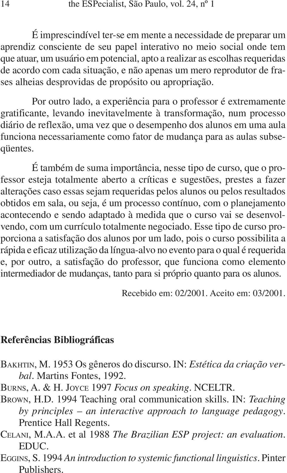 escolhas requeridas de acordo com cada situação, e não apenas um mero reprodutor de frases alheias desprovidas de propósito ou apropriação.