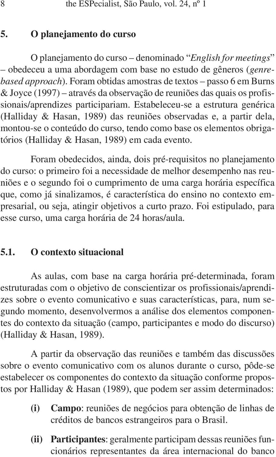 Foram obtidas amostras de textos passo 6 em Burns & Joyce (1997) através da observação de reuniões das quais os profissionais/aprendizes participariam.