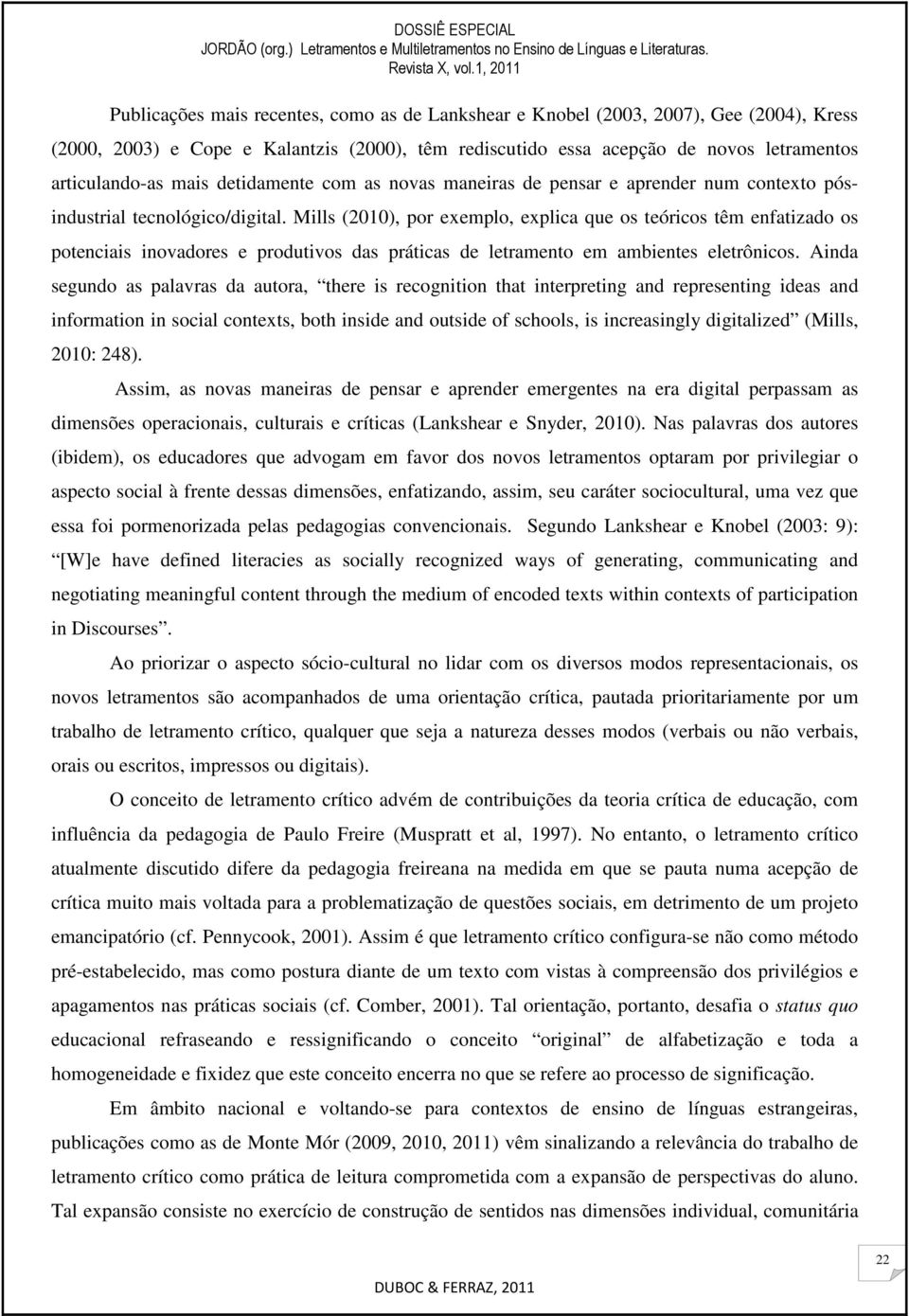 Mills (2010), por exemplo, explica que os teóricos têm enfatizado os potenciais inovadores e produtivos das práticas de letramento em ambientes eletrônicos.