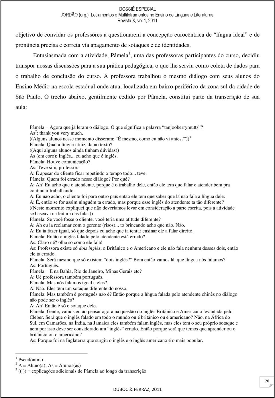 trabalho de conclusão do curso. A professora trabalhou o mesmo diálogo com seus alunos do Ensino Médio na escola estadual onde atua, localizada em bairro periférico da zona sul da cidade de São Paulo.